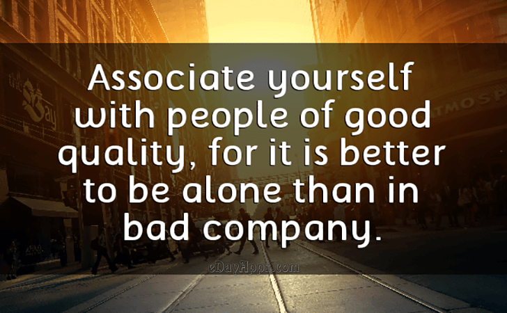 Quotes - best of | Associate yourself with people of good quality, for it is better to be alone than in bad company.
