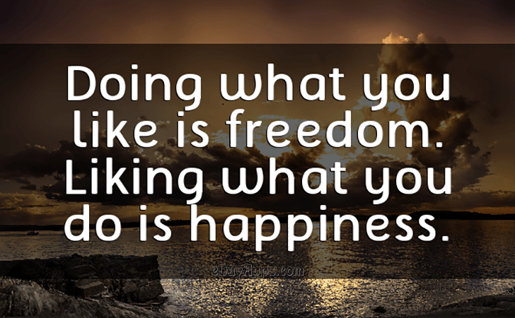 Quotes - best of | Doing what you like is freedom. Liking what you do is happiness.