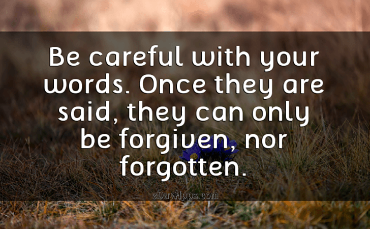 Quotes - best of | Be careful with your words. Once they are said, they can only be forgiven, nor forgotten.