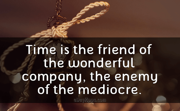 Quotes - best of | Time is the friend of the wonderful company, the enemy of the mediocre.