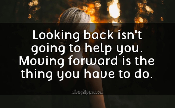 Quotes - best of | Looking back isnt going to help you. Moving forward is the thing you have to do.