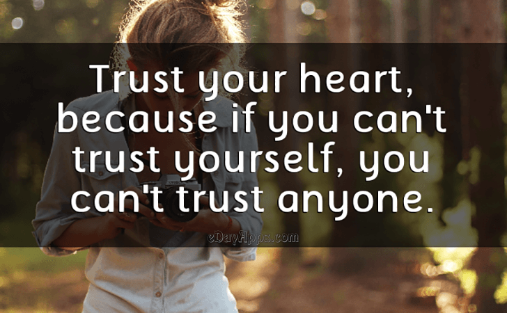 Quotes - best of | Trust your heart, becouse if you cant trust yourself, you cant trust anyone.