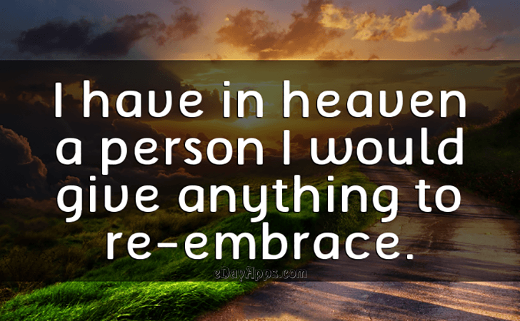Quotes - best of | I have in heaven a person i would give anything to re-embrace.
