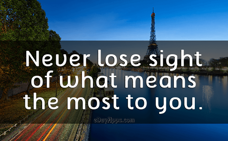 Quotes - best of | Never lose sight of what means the most to you.