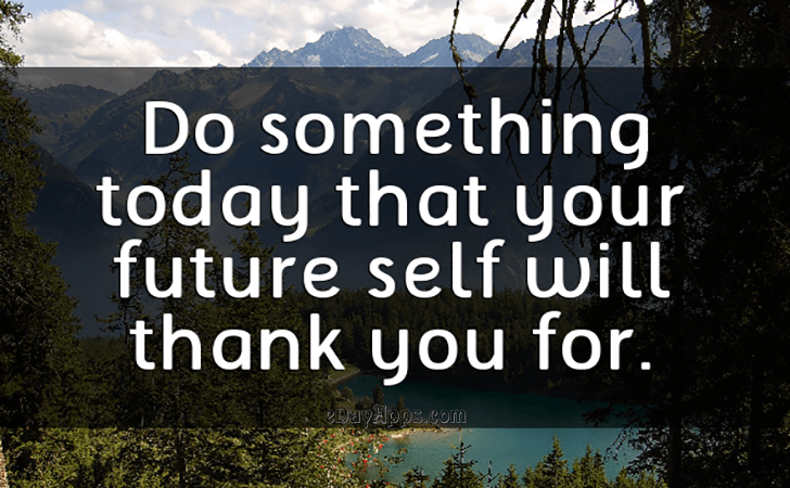 Quotes - best of | Do something today that your future self will thank you for.