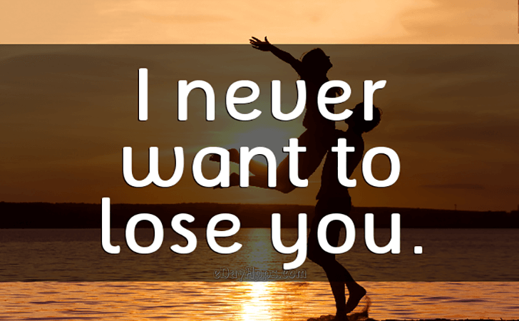 Quotes - best of | I never want to lose you.