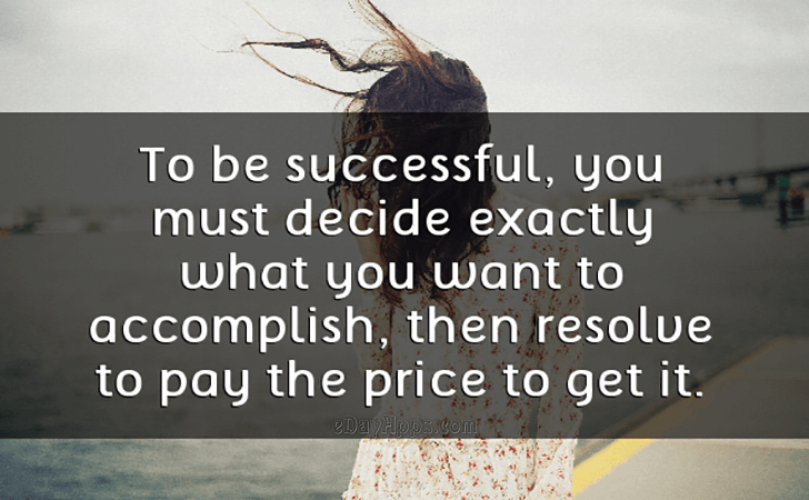 Quotes - best of | To be successful, you must decide exactly what you want to accomplish, then resolve to pay the price to get it.