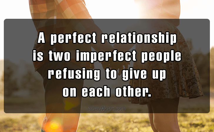 Quotes - best of | A perfect relationship 
is two imperfect people 
refusing to give up on each other.