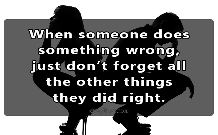 Quotes - best of | When someone does 
something wrong, 
just dont forget all 
the other things 
they did right.