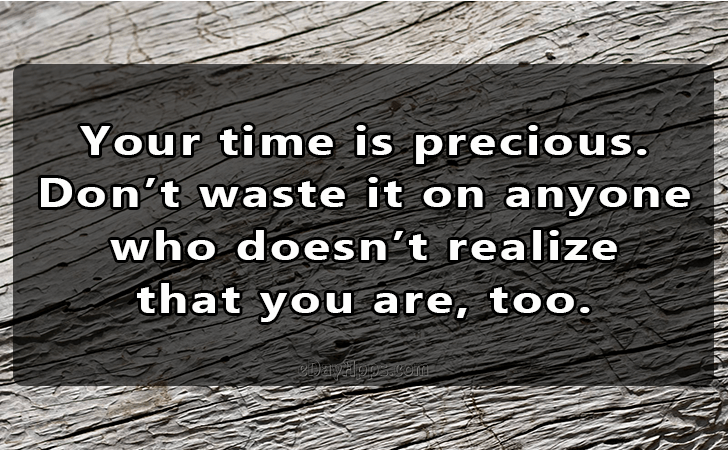 Quotes - best of | Your time is precious. 
Dont waste it on anyone 
who doesnt realize 
that you are, too.