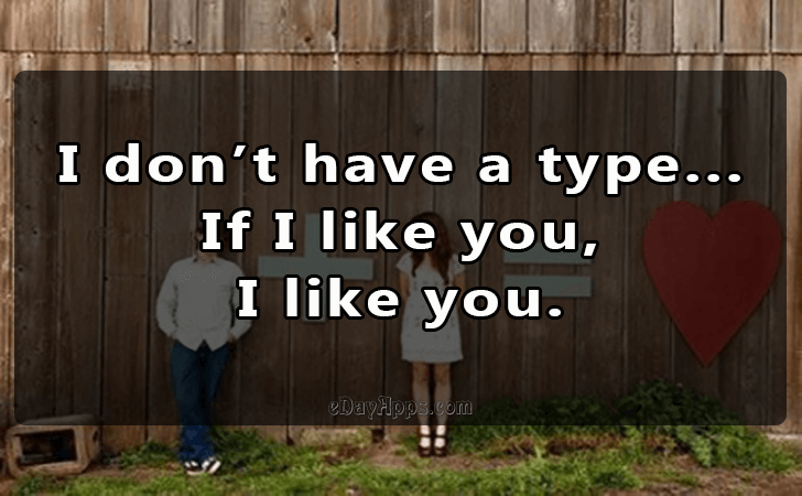 Quotes - best of | I dont have a type... 
If I like you, 
I like you.