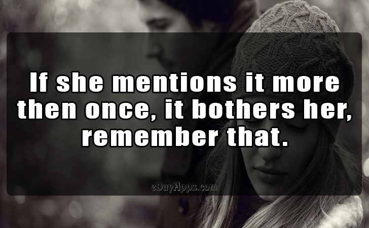 Quotes - best of | If she mentions it more then once, it bothers her, remember that.