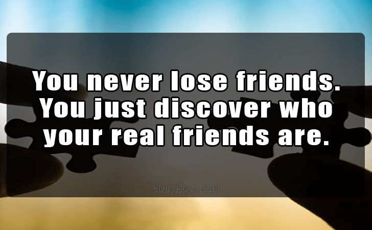 Quotes - best of | You never lose friends. You just discover who your real friends are.
