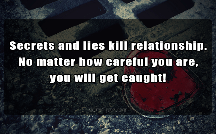 Quotes - best of | Secrets and lies kill relationship. 
No matter how careful you are, 
you will get caught!