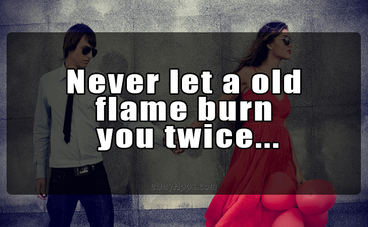 Quotes - best of | Never let a old flame burn you twice...