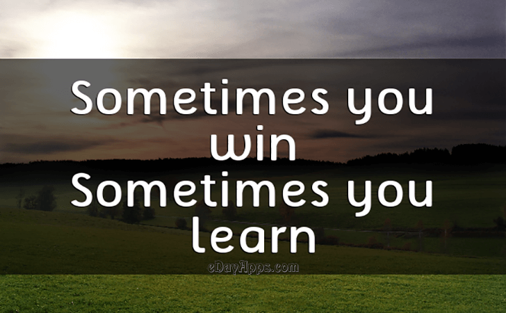Quotes - best of | Sometimes you win, sometimes you learn.
