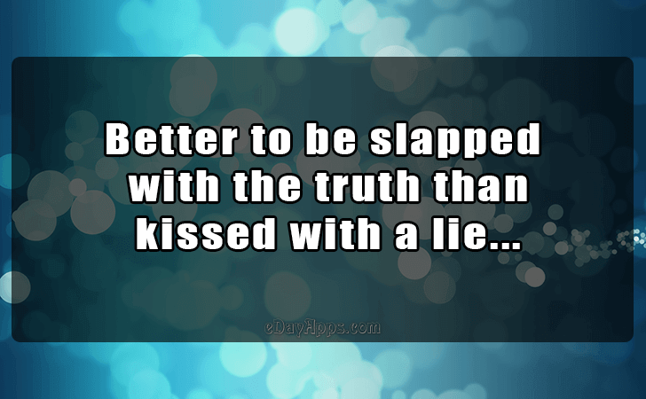 Quotes - best of | Better to be slapped with the truth than kissed with a lie...