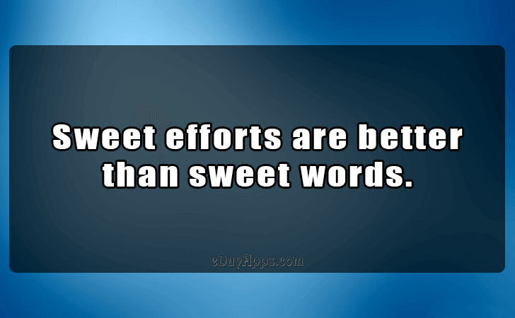 Quotes - best of | Sweet efforts are better than sweet words.