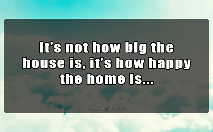 Quotes - best of | Its not how big the house is, its how happy the home is...