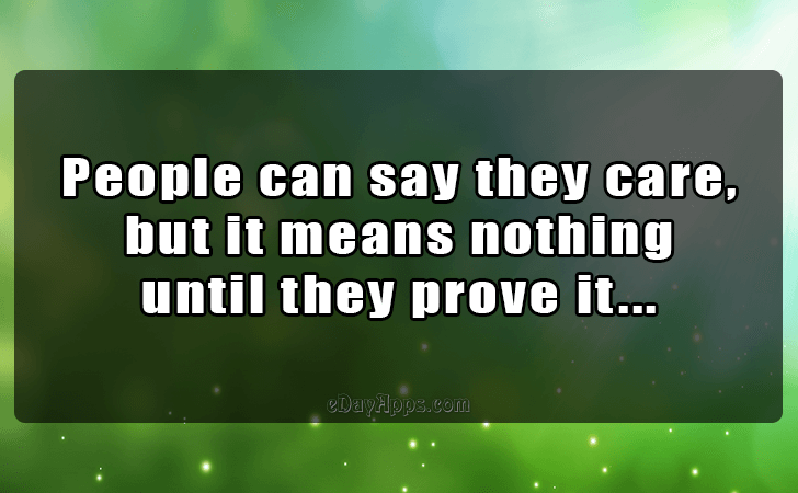 Quotes - best of | People can say they care, but it means nothing until they prove it...