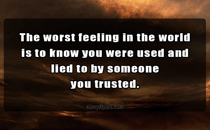 Quotes - best of | The worst feeling in the world is to know you were used and lied to by someone you trusted.