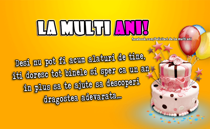 Felicitari de La multi ani | Desi nu pot fi acum alaturi de tine, iti doresc tot binele si sper ca un an in plus sa te ajute sa descoperi dragostea adevarata...