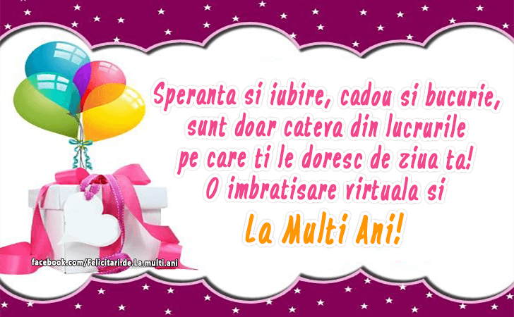 Felicitari de La multi ani | Speranta si iubire, cadou si bucurie, sunt doar cateva din lucrurile pe care ti le doresc de ziua ta! O imbratisare virtuala si la multi ani!