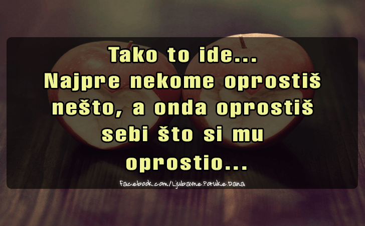 Ljubavne Poruke,  Ljubavne Slike | Tako to ide... Najpre nekome oprostis..., Tako to ide...
Najpre nekome oprostis 
nesto, a onda oprostis 
sebi sto si mu
 oprostio...