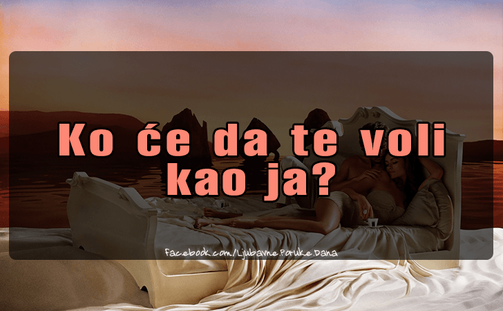 Ljubavne Poruke,  Ljubavne Slike | Ko ce da te voli..., Ko ce da te voli 
kao ja?