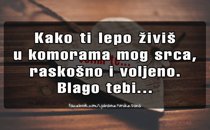 Ljubavne Poruke,  Ljubavne Slike | Kako ti lepo zivis  u komorama..., Kako ti lepo zivis 
u komorama mog srca, raskosno i voljeno.
Blago tebi...