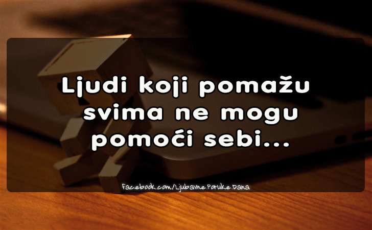 Ljubavne Poruke,  Ljubavne Slike | Ljudi koji pomazu svima..., Ljudi koji pomazu svima ne mogu pomoci sebi...
