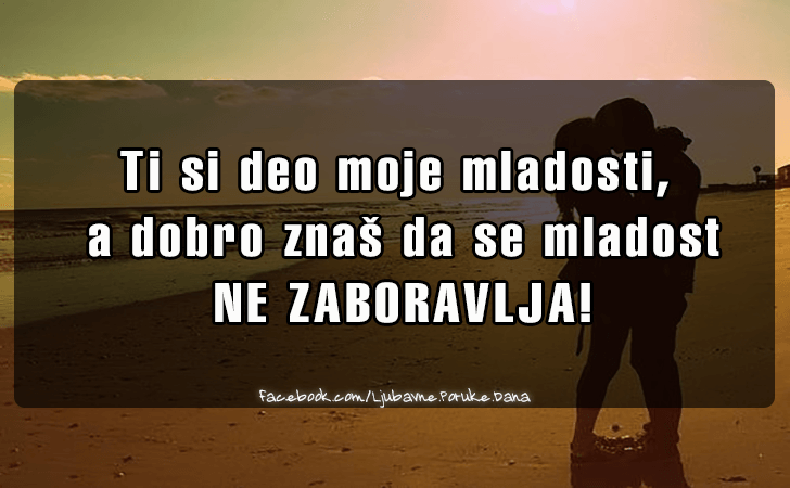 Ljubavne Poruke,  Ljubavne Slike | Ti si deo moje mladosti..., Ti si deo moje mladosti, a dobro znas da se mladost NE ZABORAVLJA!
