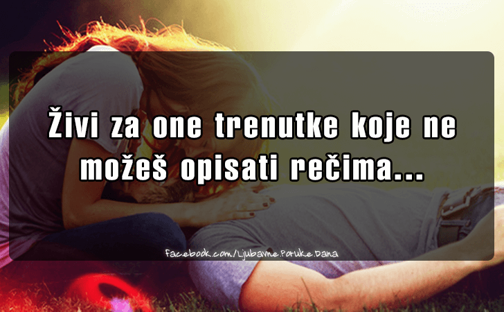Ljubavne Poruke,  Ljubavne Slike | Zivi za one trenutke koje ne mozes..., Zivi za one trenutke koje ne mozes opisati recima...