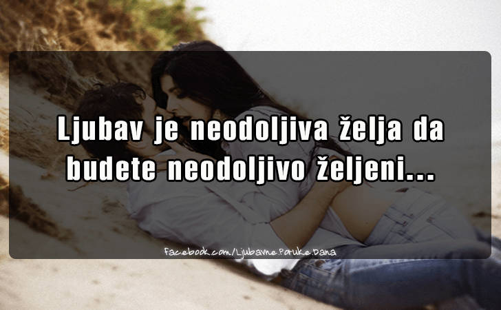 Ljubavne Poruke,  Ljubavne Slike | Ljubav je neodoljiva zelja da..., Ljubav je neodoljiva zelja da budete neodoljivo zeljeni...