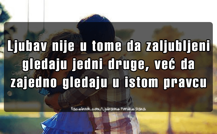 Ljubavne Poruke,  Ljubavne Slike | Ljubav nije u tome da zaljubljeni..., Ljubav nije u tome da zaljubljeni gledaju jedni druge, vec da zajedno gledaju u istom pravcu