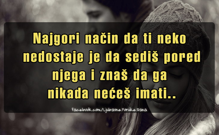 Ljubavne Poruke,  Ljubavne Slike | Najgori nacin da ti neko nedostaje je..., Najgori nacin da ti neko nedostaje je da sedis pored njega i znas da ga nikada neces imati...