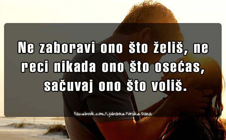 Ljubavne Poruke,  Ljubavne Slike | Ne zaboravi ono sto zelis..., Ne zaboravi ono sto zelis, ne reci nikada ono sto osecas,
 sacuvaj ono sto volis.