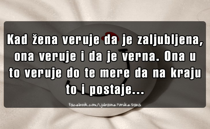 Ljubavne Poruke,  Ljubavne Slike | Kad zena veruje da je zaljubljena, ona veruje i da je verna. Ona u to veruje do te mere da na kraju to i postaje...