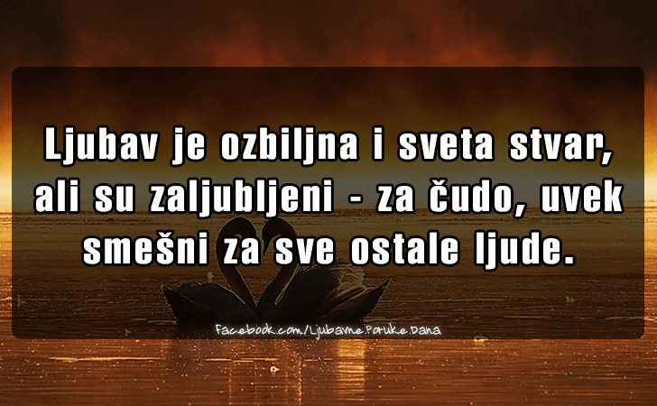 Ljubavne Poruke,  Ljubavne Slike | Ljubav je ozbiljna i sveta stvar..., Ljubav je ozbiljna i sveta stvar, ali su zaljubljeni - za cudo, uvek smesni za sve ostale ljude.