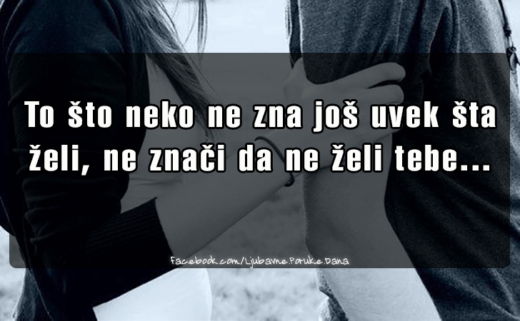 Ljubavne Poruke,  Ljubavne Slike | To sto neko ne zna jos uvek sta zeli..., To sto neko ne zna jos uvek sta zeli, ne znaci da ne zeli tebe...
