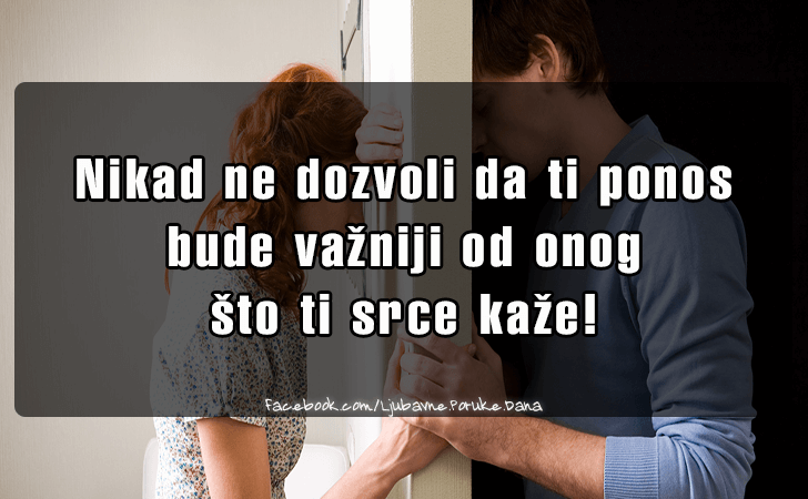 Ljubavne Poruke,  Ljubavne Slike | Nikad ne dozvoli da ti ponos bude..., Nikad ne dozvoli da ti ponos bude vazniji od onog sto ti srce kaze!