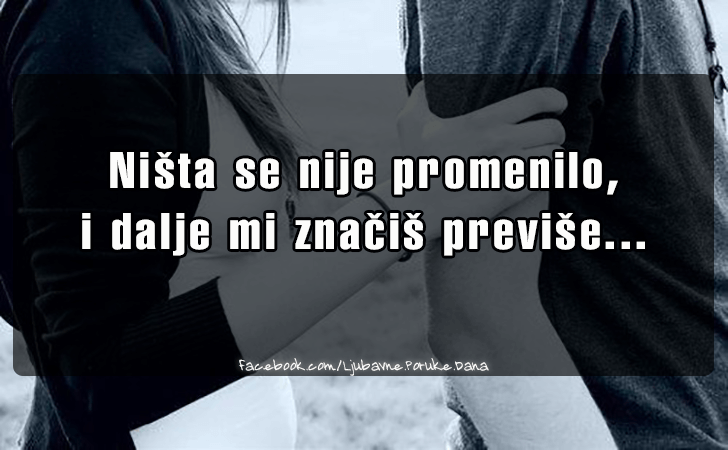 Ljubavne Poruke,  Ljubavne Slike | Nista se nije promenilo..., Nista se nije promenilo, 
i dalje mi znacis previse...