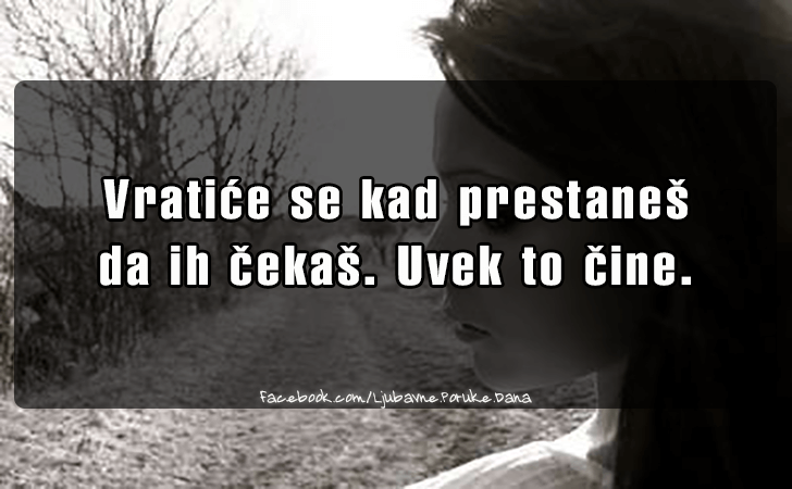 Ljubavne Poruke,  Ljubavne Slike | Vratice se kad prestanes da ih cekas..., Vratice se kad prestanes da ih cekas. Uvek to cine.