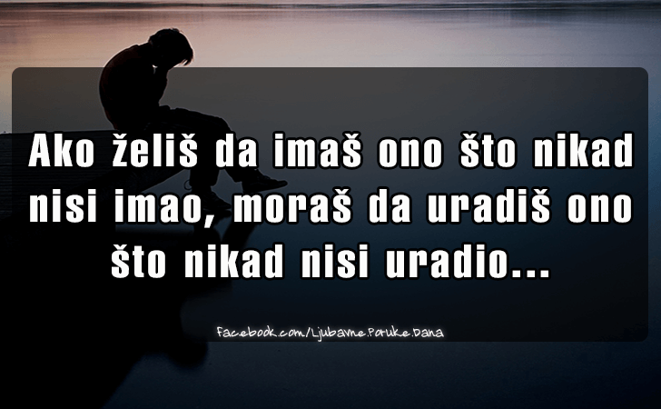 Ljubavne Poruke,  Ljubavne Slike | Ako zelis da imas..., Ako zelis da imas ono sto nikad nisi imao, moras da uradis ono sto nikad nisi uradio...