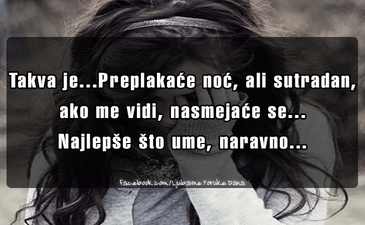 Ljubavne Poruke,  Ljubavne Slike | Takva je...Preplakace noc..., Takva je...Preplakace noc, ali sutradan, ako me vidi, nasmejace se...
Najlepse sto ume, naravno...