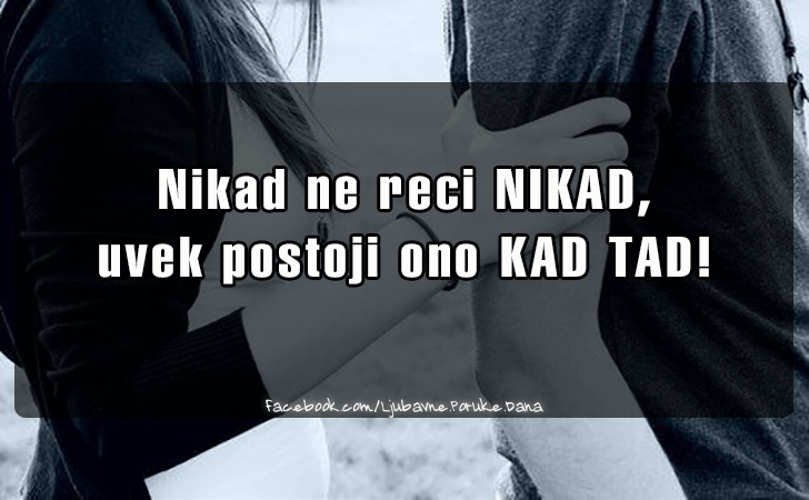 Ljubavne Poruke,  Ljubavne Slike | Nikad ne reci NIKAD..., Nikad ne reci NIKAD, uvek postoji ono KAD TAD!