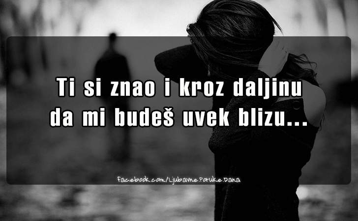 Ljubavne Poruke,  Ljubavne Slike | Ti si znao i kroz daljinu..., Ti si znao i kroz daljinu da mi budes uvek blizu...