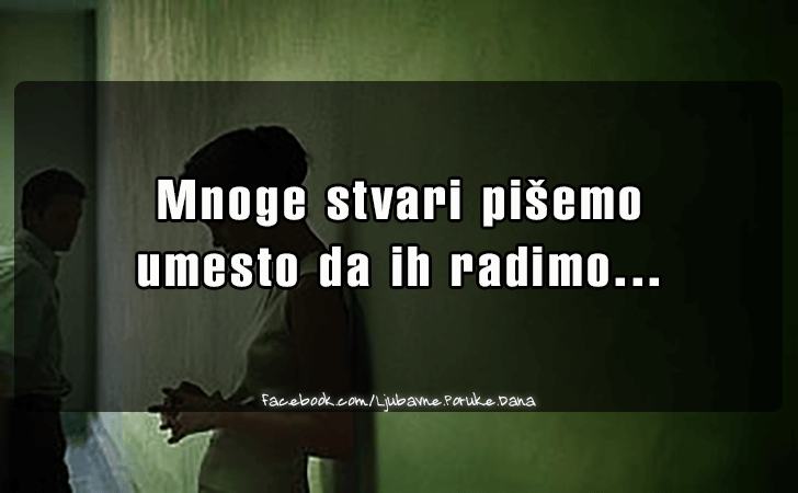 Ljubavne Poruke,  Ljubavne Slike | Mnoge stvari pisemo..., Mnoge stvari pisemo 
umesto da ih radimo...