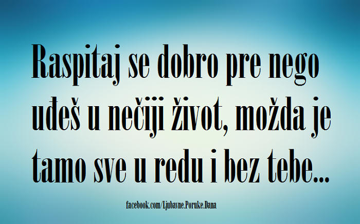 Ljubavne Poruke,  Ljubavne Slike | Raspitaj se dobro..., Raspitaj se dobro pre nego uđeš u nečiji život, možda je tamo sve u redu i bez tebe…