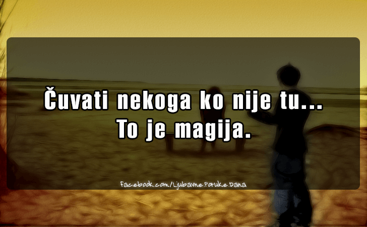 Ljubavne Poruke,  Ljubavne Slike | Cuvati nekoga ko nije tu..., Cuvati nekoga ko nije tu...
To je magija.